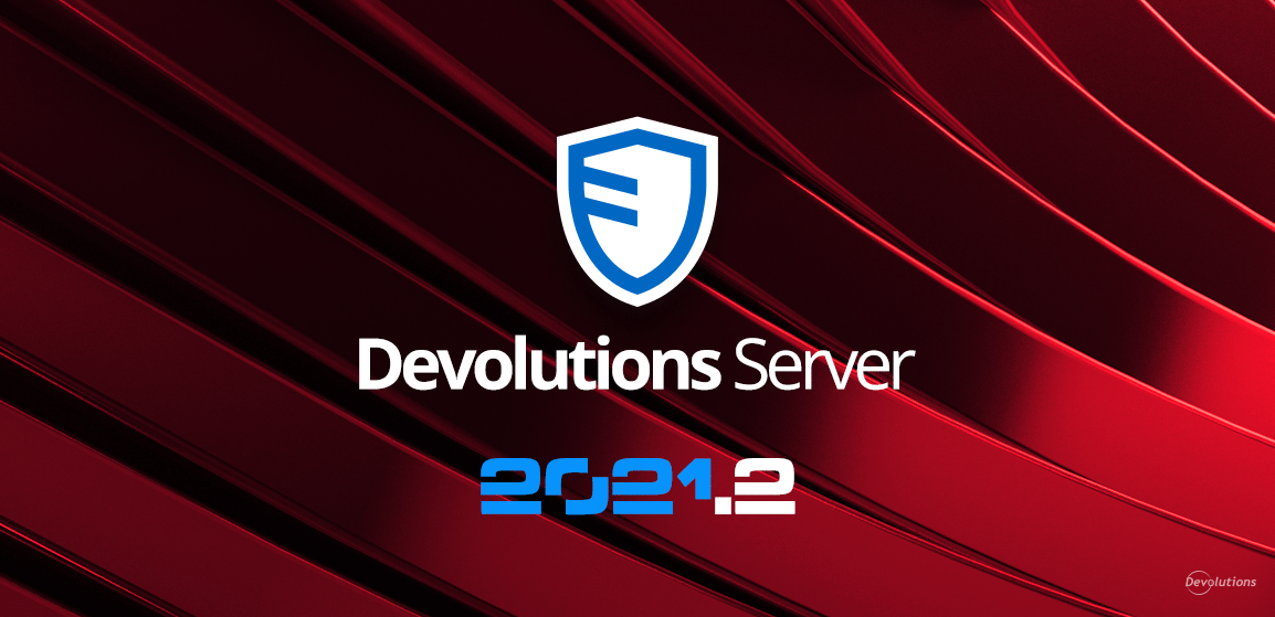 [NOUVELLE VERSION] Devolutions Server 2021.2 est maintenant disponible!