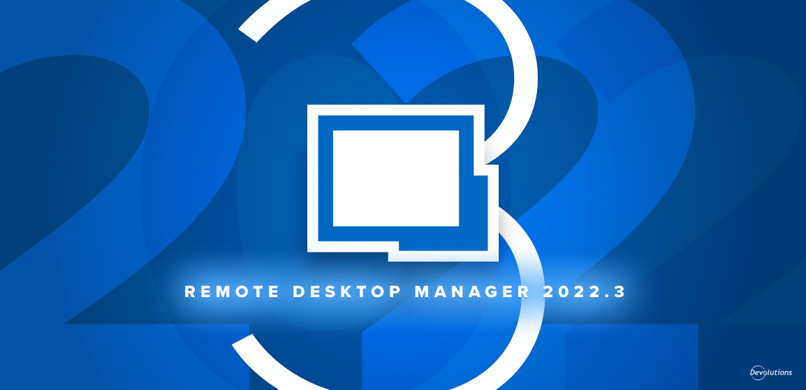 Remote Desktop Manager 2022.3 est maintenant disponible